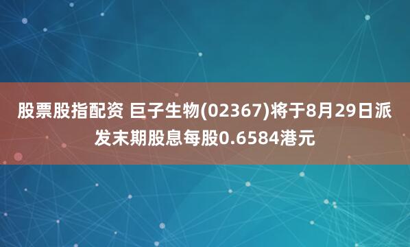 股票股指配资 巨子生物(02367)将于8月29日派发末期股息每股0.6584港元