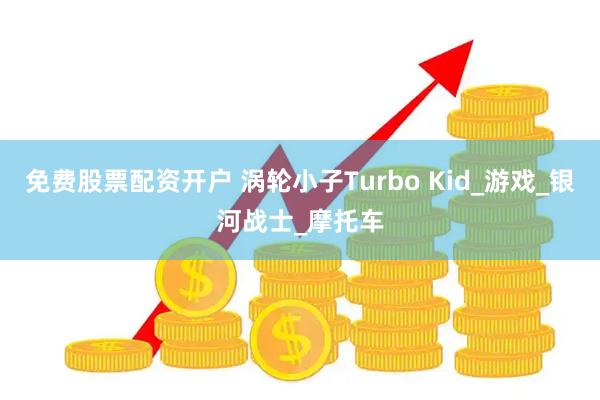 免费股票配资开户 涡轮小子Turbo Kid_游戏_银河战士_摩托车